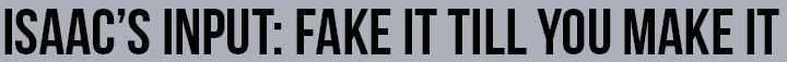 Isaacs+Input%3A+Fake+It+Till+You+Make+It